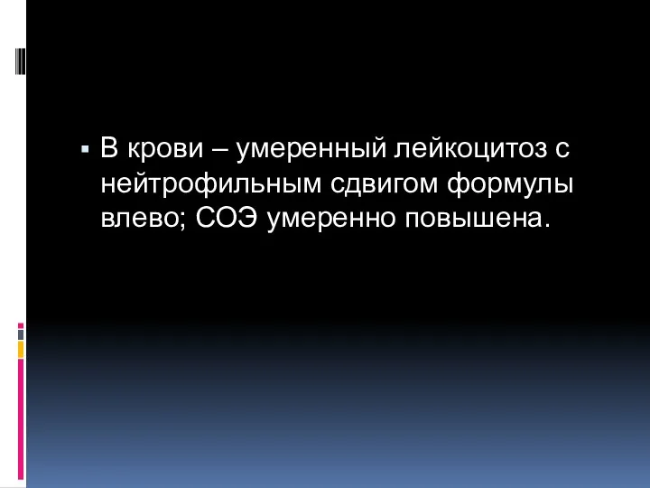 В крови – умеренный лейкоцитоз с нейтрофильным сдвигом формулы влево; СОЭ умеренно повышена.