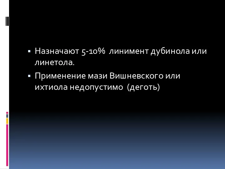 Назначают 5-10% линимент дубинола или линетола. Применение мази Вишневского или ихтиола недопустимо (деготь)