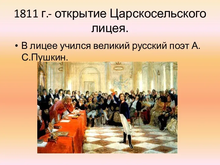 1811 г.- открытие Царскосельского лицея. В лицее учился великий русский поэт А.С.Пушкин.