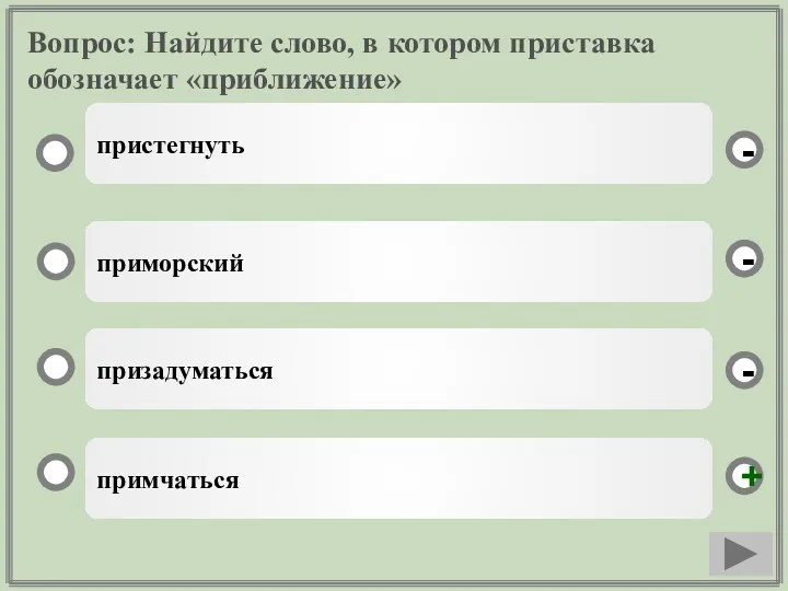 Вопрос: Найдите слово, в котором приставка обозначает «приближение» примчаться приморский призадуматься пристегнуть - - + -