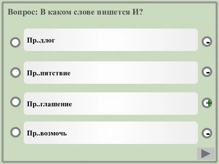 Вопрос: В каком слове пишется И? Пр..глашение Пр..пятствие Пр..возмочь Пр..длог - - + -