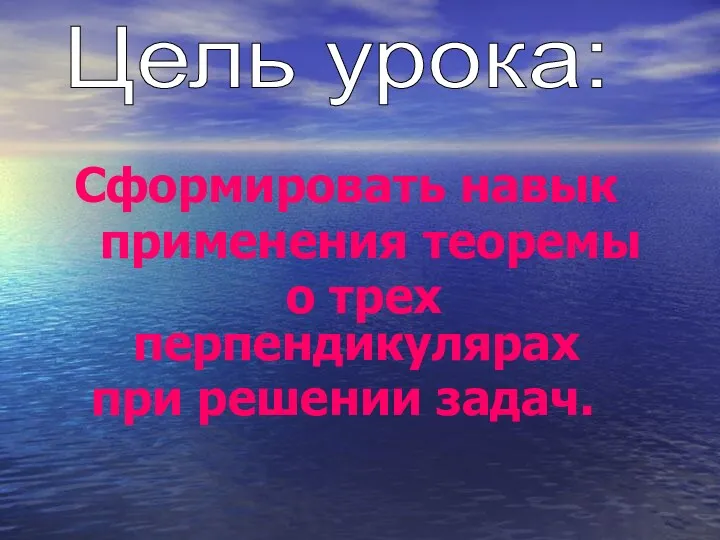 Сформировать навык применения теоремы о трех перпендикулярах при решении задач. Цель урока: