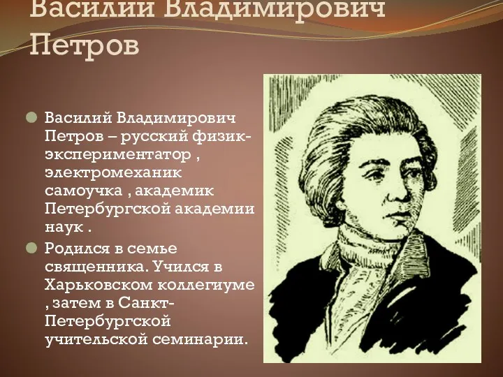 Василий Владимирович Петров Василий Владимирович Петров – русский физик-экспериментатор , электромеханик самоучка ,