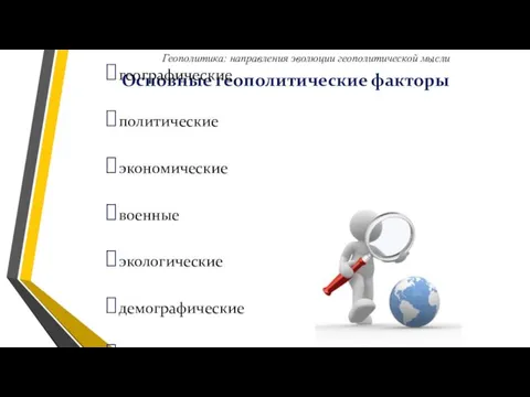 Основные геополитические факторы географические политические экономические военные экологические демографические культурно-исторические Геополитика: направления эволюции геополитической мысли