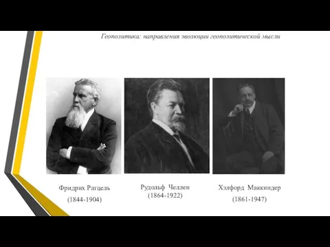 Фридрих Ратцель (1844-1904) Хэлфорд Маккиндер (1861-1947) Рудольф Челлен (1864-1922) Геополитика: направления эволюции геополитической мысли