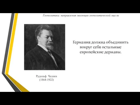 Рудольф Челлен (1864-1922) Германия должна объединить вокруг себя остальные европейские державы. Геополитика: направления эволюции геополитической мысли