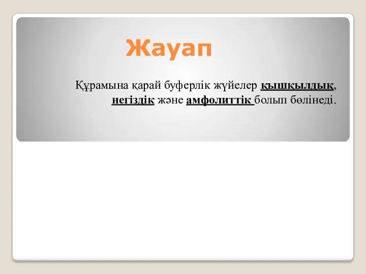 Жауап Құрамына қарай буферлiк жүйелер қышқылдық, негiздiк және амфолиттiк болып бөлiнедi.