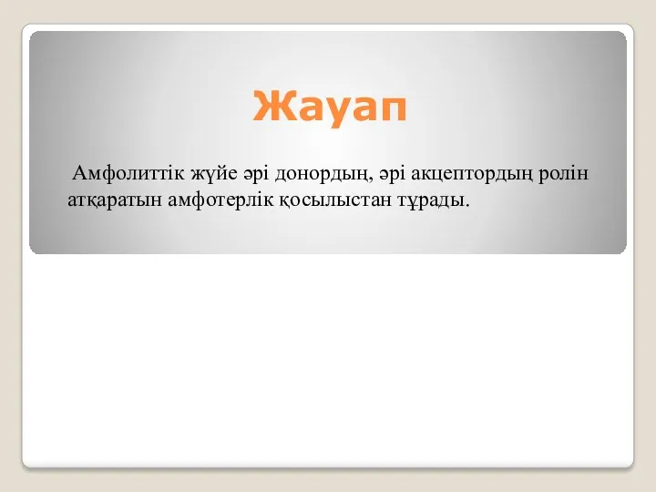 Жауап Амфолиттік жүйе әрi донордың, әрi акцептордың ролiн атқаратын амфотерлiк қосылыстан тұрады.