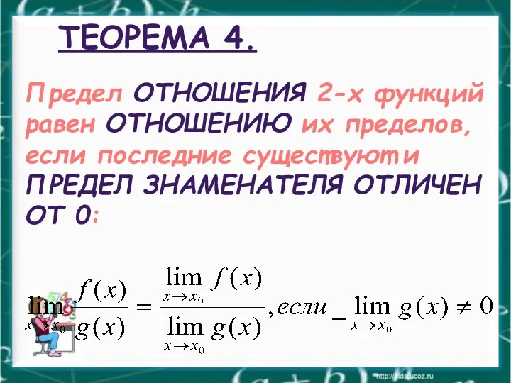 ТЕОРЕМА 4. Предел ОТНОШЕНИЯ 2-х функций равен ОТНОШЕНИЮ их пределов,