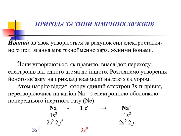 Йонний зв’язок утворюється за рахунок сил електростатич-ного притягання між різнойменно зарядженими йонами. Йони