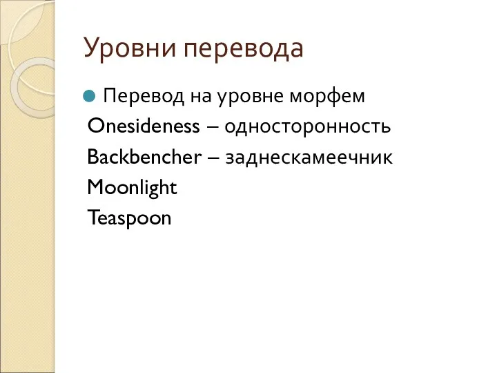 Уровни перевода Перевод на уровне морфем Onesideness – односторонность Backbencher – заднескамеечник Moonlight Teaspoon