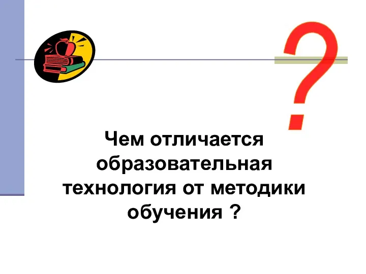 ? Чем отличается образовательная технология от методики обучения ?