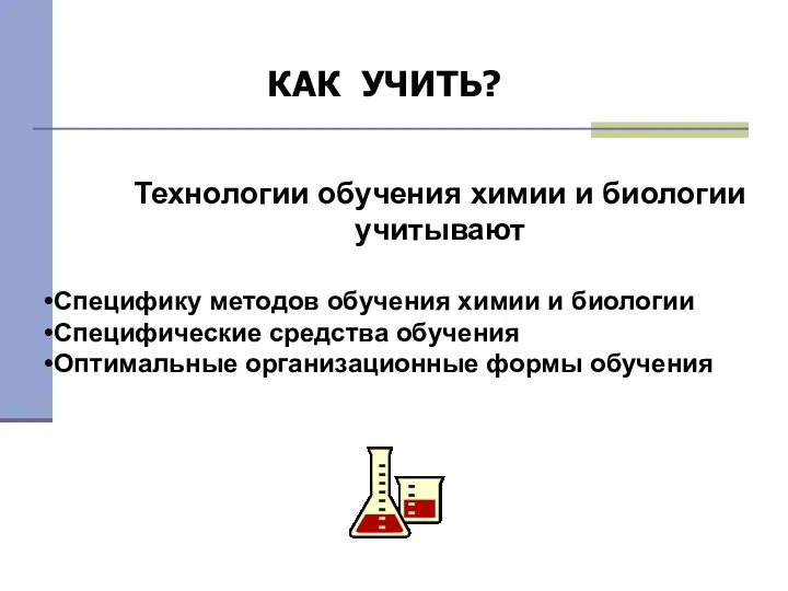 КАК УЧИТЬ? Технологии обучения химии и биологии учитывают Специфику методов