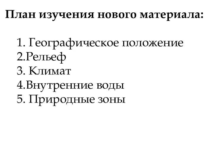 План изучения нового материала: 1. Географическое положение 2.Рельеф 3. Климат 4.Внутренние воды 5. Природные зоны