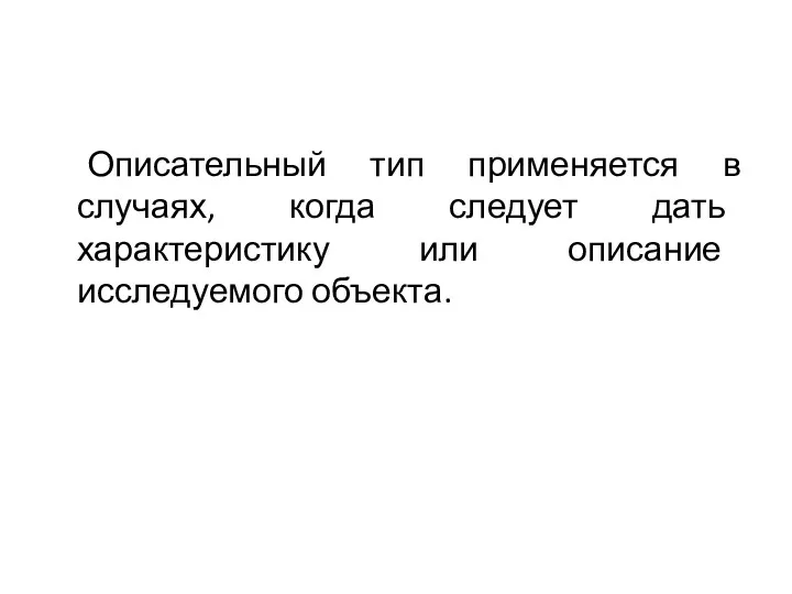 Описательный тип применяется в случаях, когда следует дать характеристику или описание исследуемого объекта.