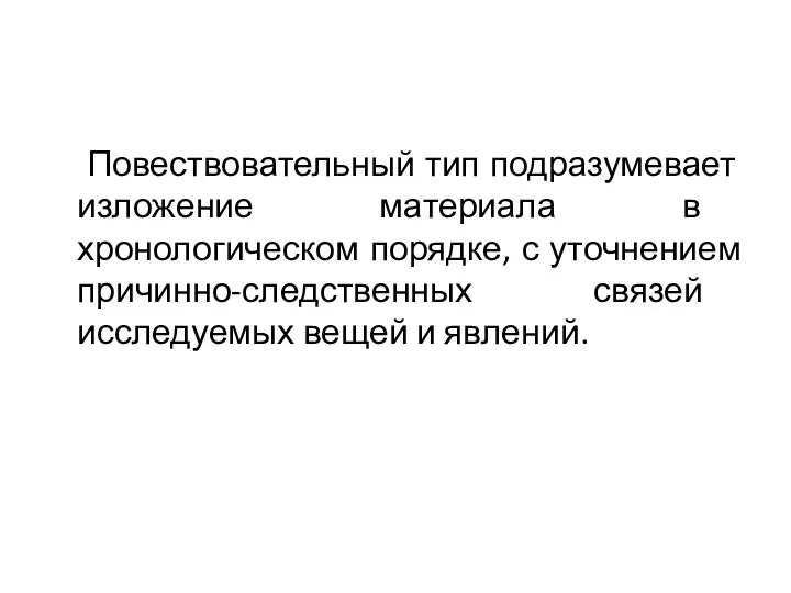 Повествовательный тип подразумевает изложение материала в хронологическом порядке, с уточнением причинно-следственных связей исследуемых вещей и явлений.