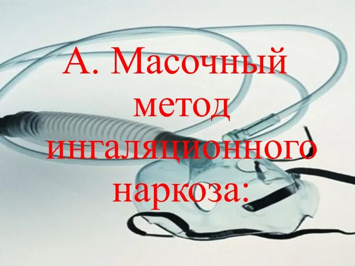 А. Масочный метод ингаляционного наркоза: