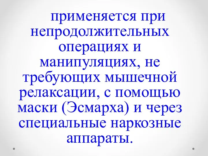 применяется при непродолжительных операциях и манипуляциях, не требующих мышечной релаксации,