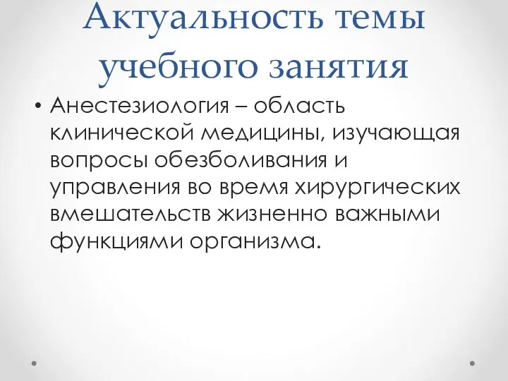 Актуальность темы учебного занятия Анестезиология – область клинической медицины, изучающая