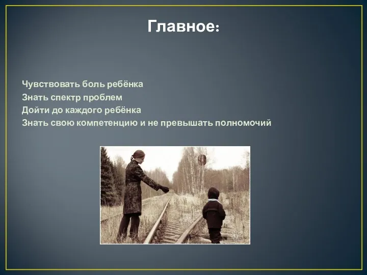 Главное: Чувствовать боль ребёнка Знать спектр проблем Дойти до каждого