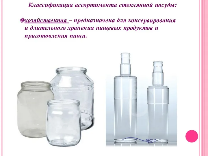 Классификация ассортимента стеклянной посуды: хозяйственная – предназначена для консервирования и длительного хранения пищевых