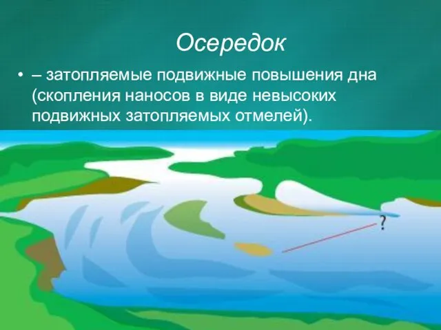 Осередок – затопляемые подвижные повышения дна (скопления наносов в виде невысоких подвижных затопляемых отмелей).