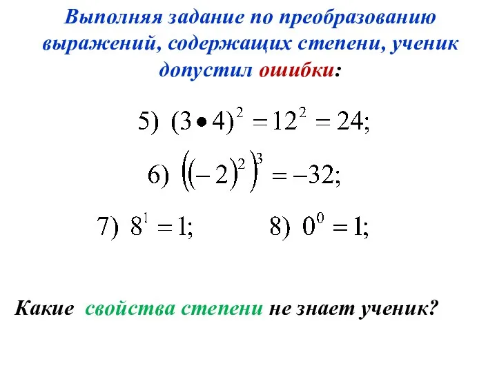 Выполняя задание по преобразованию выражений, содержащих степени, ученик допустил ошибки: Какие свойства степени не знает ученик?