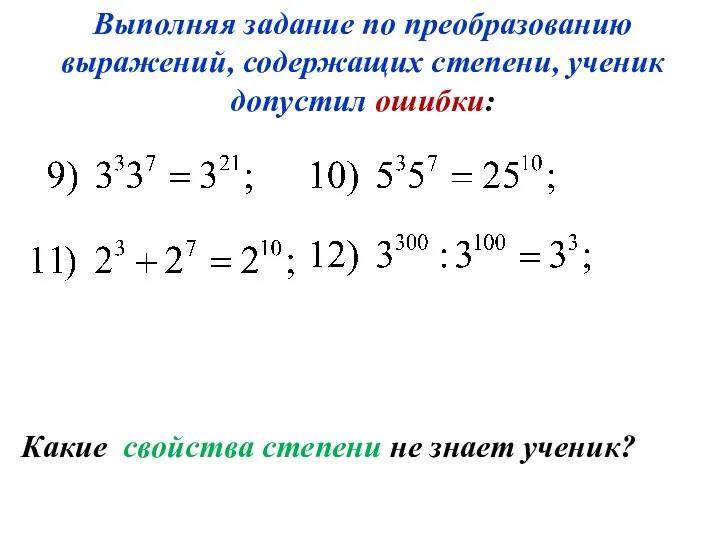 Какие свойства степени не знает ученик? Выполняя задание по преобразованию выражений, содержащих степени, ученик допустил ошибки: