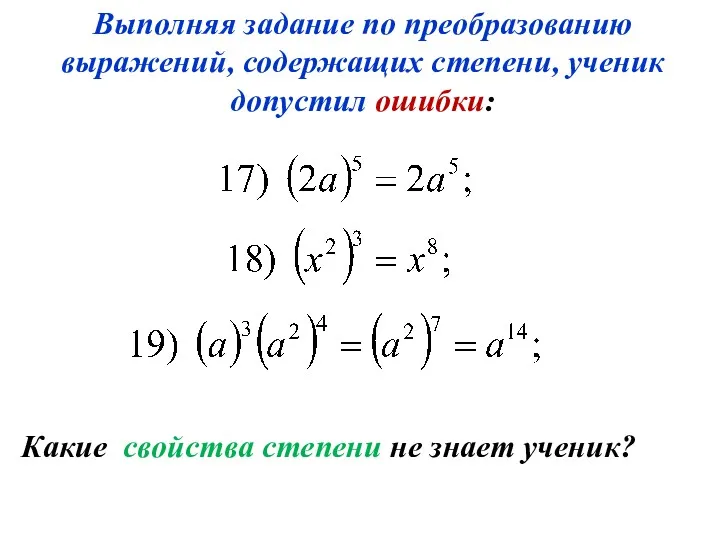 Какие свойства степени не знает ученик? Выполняя задание по преобразованию выражений, содержащих степени, ученик допустил ошибки: