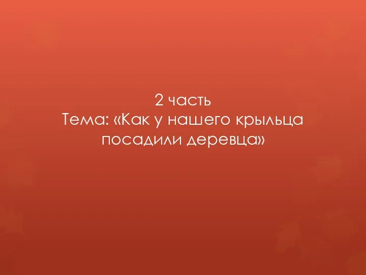 2 часть Тема: «Как у нашего крыльца посадили деревца»