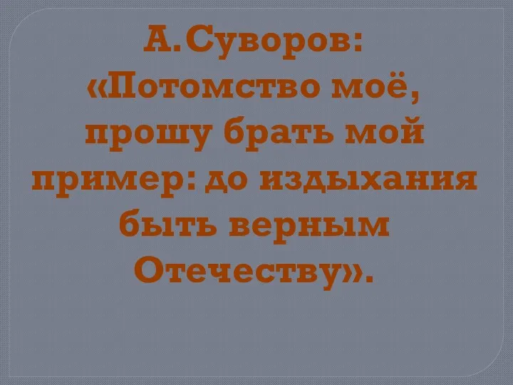 А.Суворов: «Потомство моё, прошу брать мой пример: до издыхания быть верным Отечеству».