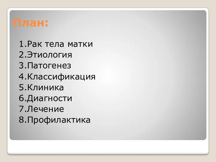 План: 1.Рак тела матки 2.Этиология 3.Патогенез 4.Классификация 5.Клиника 6.Диагности 7.Лечение 8.Профилактика