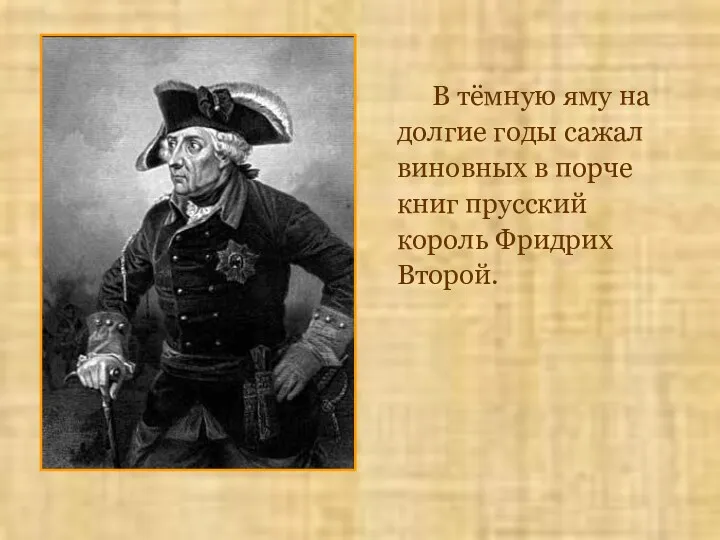 В тёмную яму на долгие годы сажал виновных в порче книг прусский король Фридрих Второй.