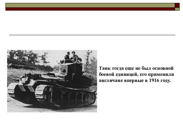 Танк тогда еще не был основной боевой единицей, его применили англичане впервые в 1916 году.