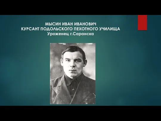 МЫСИН ИВАН ИВАНОВИЧ КУРСАНТ ПОДОЛЬСКОГО ПЕХОТНОГО УЧИЛИЩА Уроженец г.Саранска