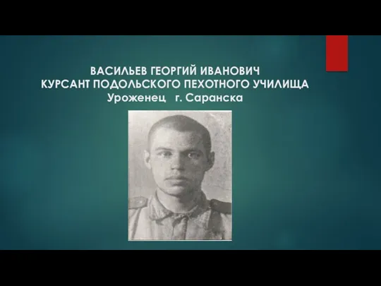 ВАСИЛЬЕВ ГЕОРГИЙ ИВАНОВИЧ КУРСАНТ ПОДОЛЬСКОГО ПЕХОТНОГО УЧИЛИЩА Уроженец г. Саранска