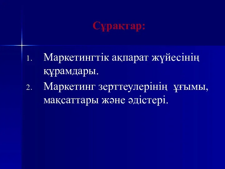 Сұрақтар: Маркетингтік ақпарат жүйесінің құрамдары. Маркетинг зерттеулерінің ұғымы, мақсаттары және әдістері.