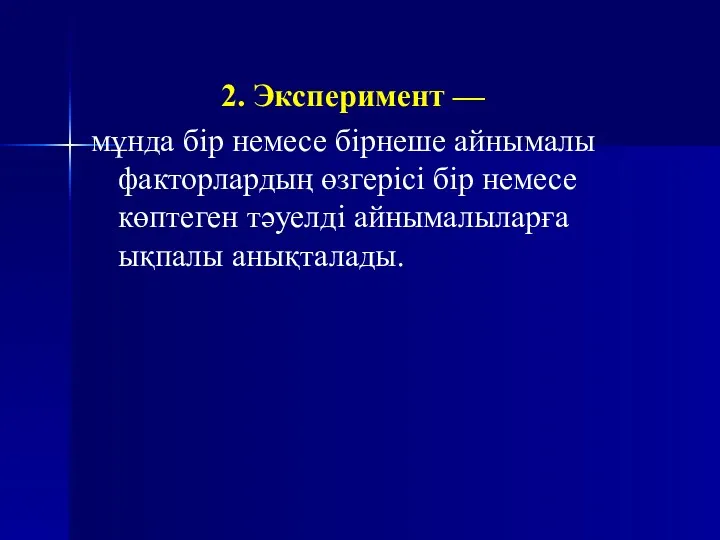 2. Эксперимент — мұнда бір немесе бірнеше айнымалы факторлардың өзгерісі