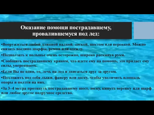 Оказание помощи пострадавшему, провалившемуся под лед: •Вооружиться любой длинной палкой,