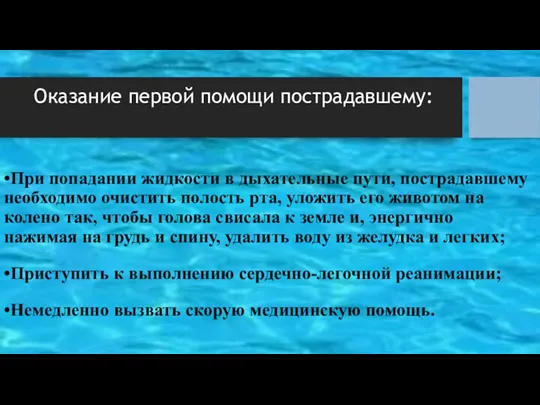 Оказание первой помощи пострадавшему: •При попадании жидкости в дыхательные пути,