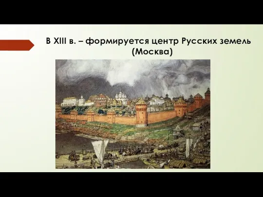 В XIII в. – формируется центр Русских земель (Москва)