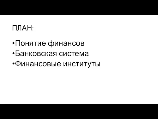 ПЛАН: Понятие финансов Банковская система Финансовые институты