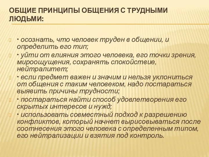 ОБЩИЕ ПРИНЦИПЫ ОБЩЕНИЯ С ТРУДНЫМИ ЛЮДЬМИ: • осознать, что человек