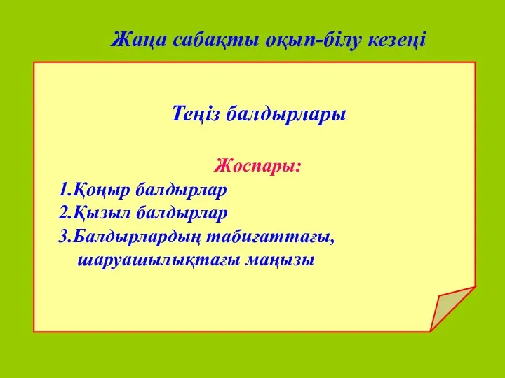 Жаңа сабақты оқып-білу кезеңі Теңіз балдырлары Жоспары: 1.Қоңыр балдырлар 2.Қызыл балдырлар 3.Балдырлардың табиғаттағы, шаруашылықтағы маңызы