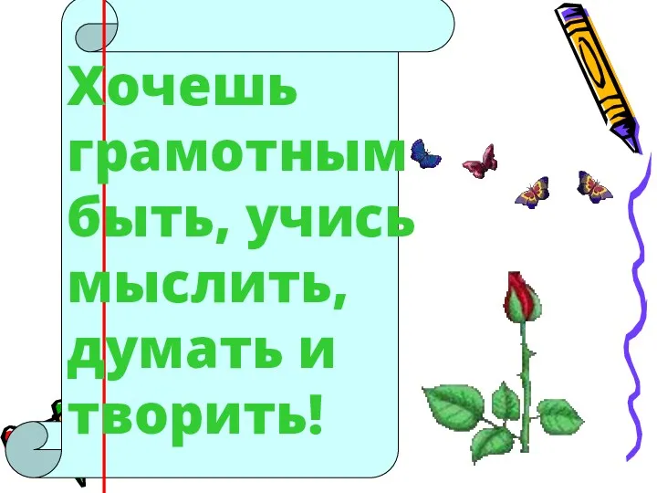 Хочешь грамотным быть, учись мыслить, думать и творить!