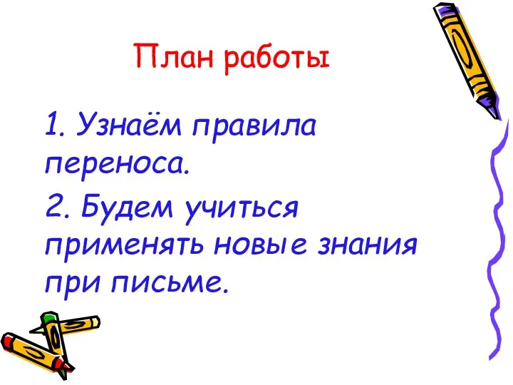 План работы 1. Узнаём правила переноса. 2. Будем учиться применять новые знания при письме.