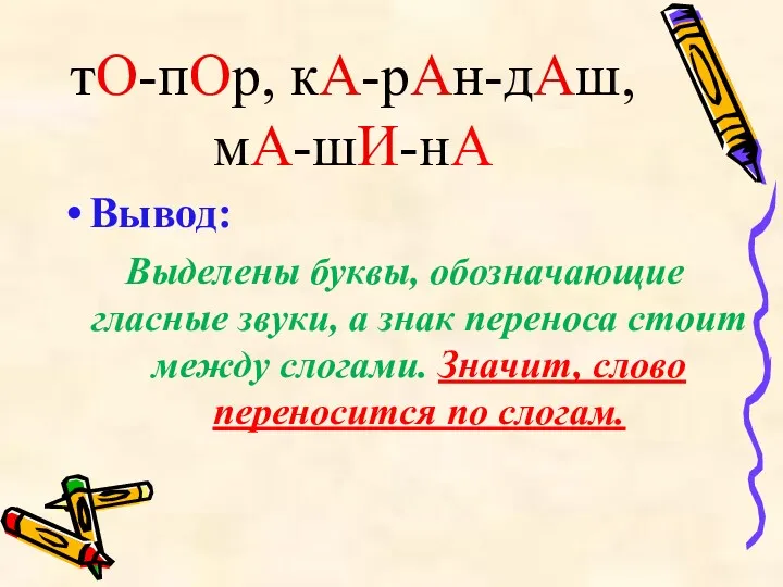 тО-пОр, кА-рАн-дАш, мА-шИ-нА Вывод: Выделены буквы, обозначающие гласные звуки, а