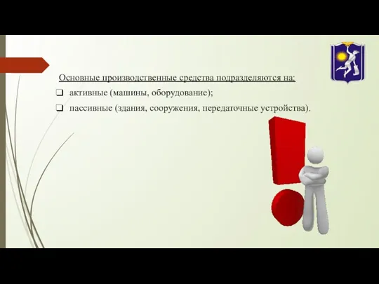 Основные производственные средства подразделяются на: активные (машины, оборудование); пассивные (здания, сооружения, передаточные устройства).