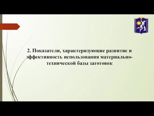 2. Показатели, характеризующие развитие и эффективность использования материально-технической базы заготовок