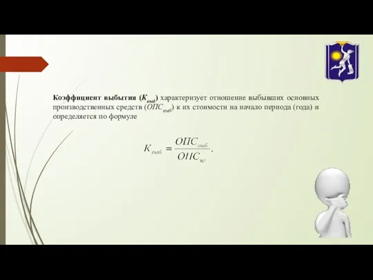 Коэффициент выбытия (Квыб) характеризует отношение выбывших основных производственных средств (ОПСвыб)